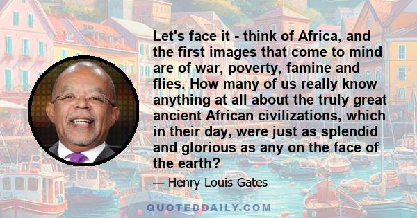 Let's face it - think of Africa, and the first images that come to mind are of war, poverty, famine and flies. How many of us really know anything at all about the truly great ancient African civilizations, which in