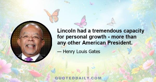 Lincoln had a tremendous capacity for personal growth - more than any other American President.