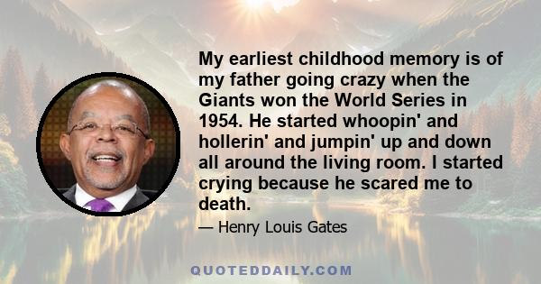 My earliest childhood memory is of my father going crazy when the Giants won the World Series in 1954. He started whoopin' and hollerin' and jumpin' up and down all around the living room. I started crying because he