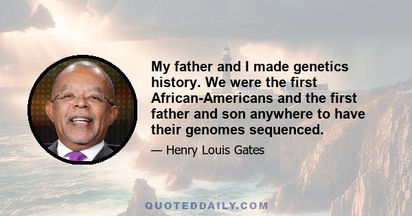 My father and I made genetics history. We were the first African-Americans and the first father and son anywhere to have their genomes sequenced.