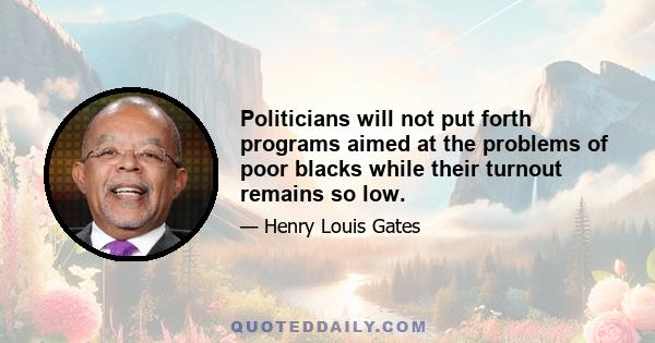 Politicians will not put forth programs aimed at the problems of poor blacks while their turnout remains so low.