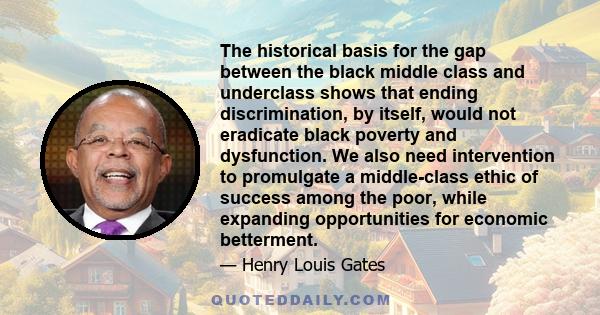 The historical basis for the gap between the black middle class and underclass shows that ending discrimination, by itself, would not eradicate black poverty and dysfunction. We also need intervention to promulgate a