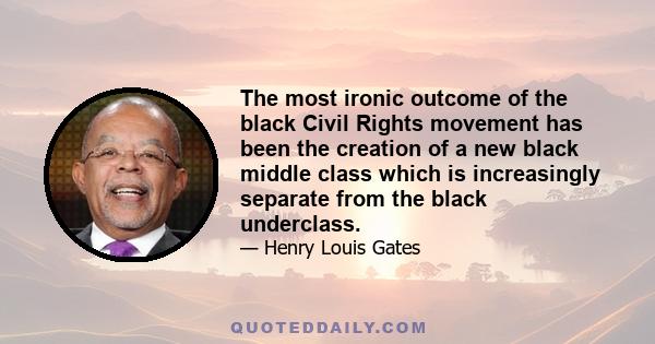 The most ironic outcome of the black Civil Rights movement has been the creation of a new black middle class which is increasingly separate from the black underclass.