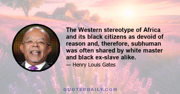 The Western stereotype of Africa and its black citizens as devoid of reason and, therefore, subhuman was often shared by white master and black ex-slave alike.