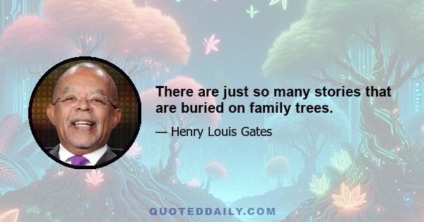 There are just so many stories that are buried on family trees.