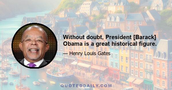 Without doubt, President [Barack] Obama is a great historical figure.