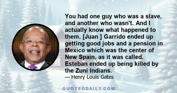 You had one guy who was a slave, and another who wasn't. And I actually know what happened to them. [Juan ] Garrido ended up getting good jobs and a pension in Mexico which was the center of New Spain, as it was called. 