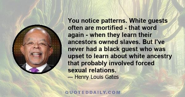 You notice patterns. White guests often are mortified - that word again - when they learn their ancestors owned slaves. But I've never had a black guest who was upset to learn about white ancestry that probably involved 