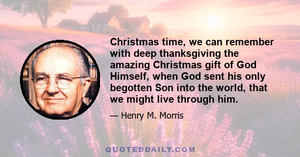 Christmas time, we can remember with deep thanksgiving the amazing Christmas gift of God Himself, when God sent his only begotten Son into the world, that we might live through him.