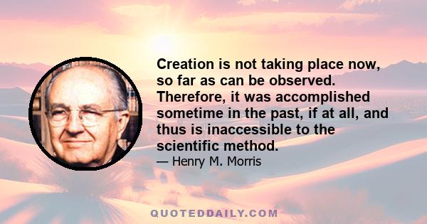 Creation is not taking place now, so far as can be observed. Therefore, it was accomplished sometime in the past, if at all, and thus is inaccessible to the scientific method.