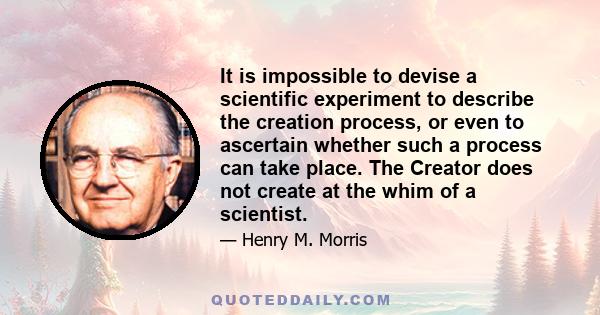 It is impossible to devise a scientific experiment to describe the creation process, or even to ascertain whether such a process can take place. The Creator does not create at the whim of a scientist.