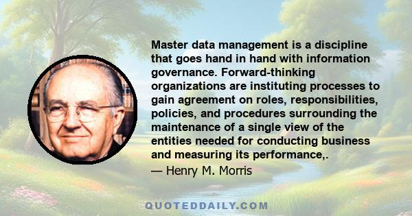 Master data management is a discipline that goes hand in hand with information governance. Forward-thinking organizations are instituting processes to gain agreement on roles, responsibilities, policies, and procedures