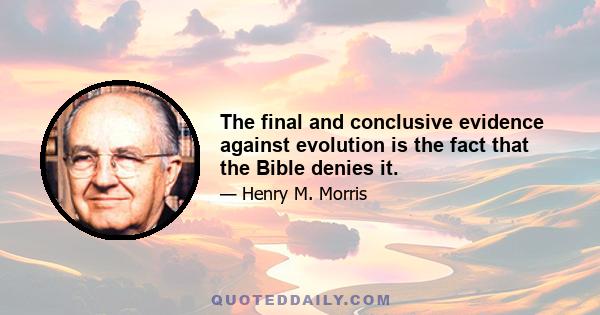 The final and conclusive evidence against evolution is the fact that the Bible denies it.