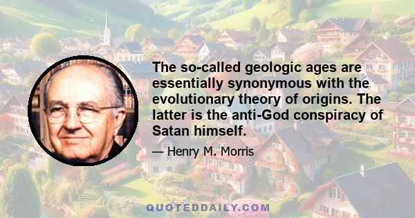 The so-called geologic ages are essentially synonymous with the evolutionary theory of origins. The latter is the anti-God conspiracy of Satan himself.