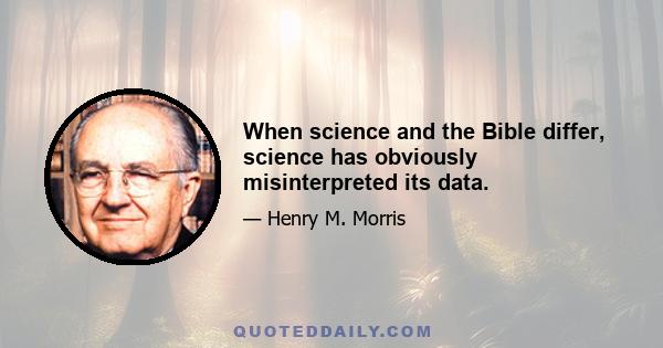 When science and the Bible differ, science has obviously misinterpreted its data.