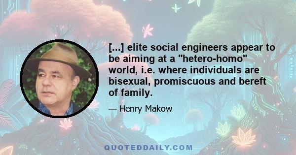 [...] elite social engineers appear to be aiming at a hetero-homo world, i.e. where individuals are bisexual, promiscuous and bereft of family.