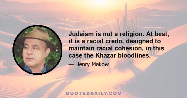 Judaism is not a religion. At best, it is a racial credo, designed to maintain racial cohesion, in this case the Khazar bloodlines.