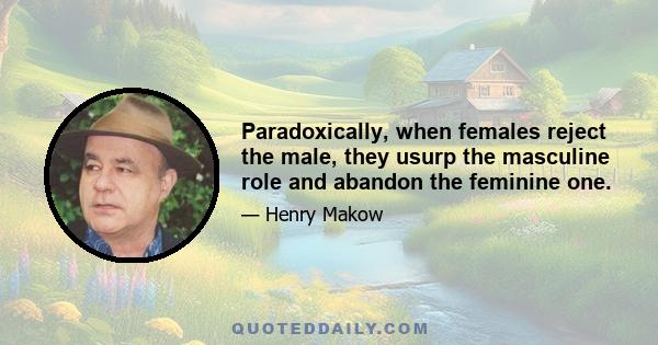 Paradoxically, when females reject the male, they usurp the masculine role and abandon the feminine one.