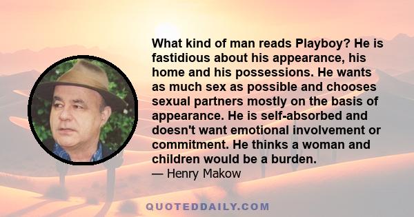 What kind of man reads Playboy? He is fastidious about his appearance, his home and his possessions. He wants as much sex as possible and chooses sexual partners mostly on the basis of appearance. He is self-absorbed