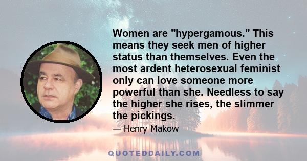 Women are hypergamous. This means they seek men of higher status than themselves. Even the most ardent heterosexual feminist only can love someone more powerful than she. Needless to say the higher she rises, the