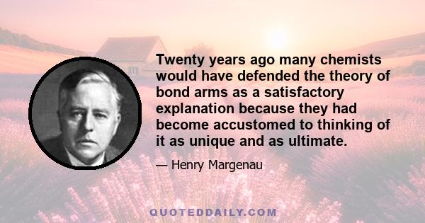 Twenty years ago many chemists would have defended the theory of bond arms as a satisfactory explanation because they had become accustomed to thinking of it as unique and as ultimate.