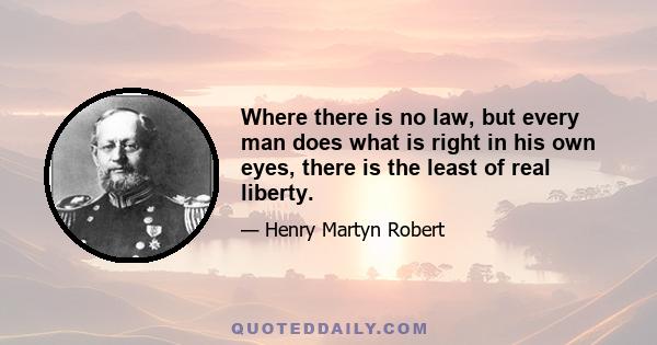 Where there is no law, but every man does what is right in his own eyes, there is the least of real liberty.