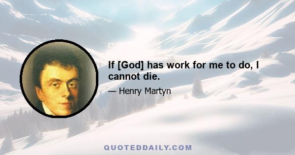 If [God] has work for me to do, I cannot die.