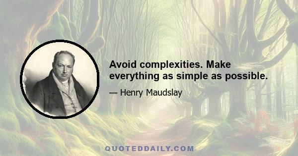 Avoid complexities. Make everything as simple as possible.