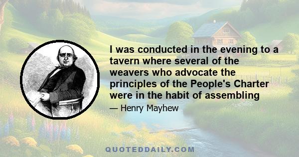 I was conducted in the evening to a tavern where several of the weavers who advocate the principles of the People's Charter were in the habit of assembling