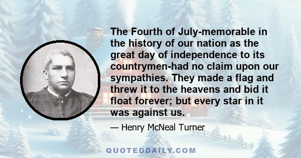 The Fourth of July-memorable in the history of our nation as the great day of independence to its countrymen-had no claim upon our sympathies. They made a flag and threw it to the heavens and bid it float forever; but