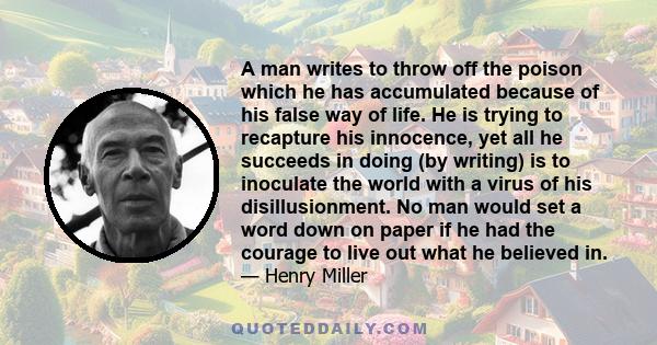 A man writes to throw off the poison which he has accumulated because of his false way of life. He is trying to recapture his innocence, yet all he succeeds in doing (by writing) is to inoculate the world with a virus