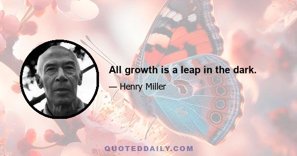 All growth is a leap in the dark.