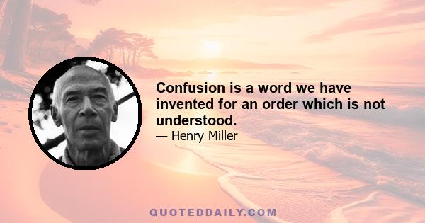 Confusion is a word we have invented for an order which is not understood.