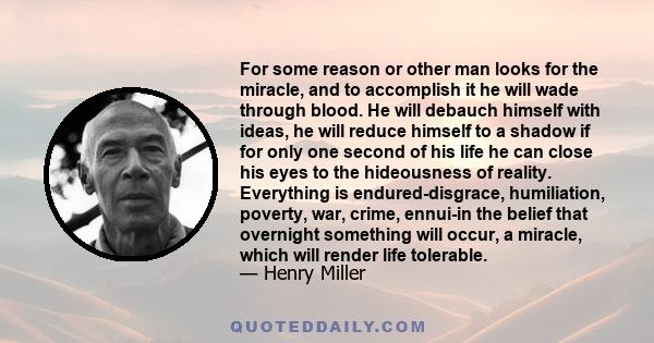 For some reason or other man looks for the miracle, and to accomplish it he will wade through blood. He will debauch himself with ideas, he will reduce himself to a shadow if for only one second of his life he can close 