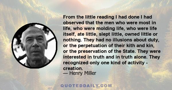 From the little reading I had done I had observed that the men who were most in life, who were molding life, who were life itself, ate little, slept little, owned little or nothing. They had no illusions about duty, or