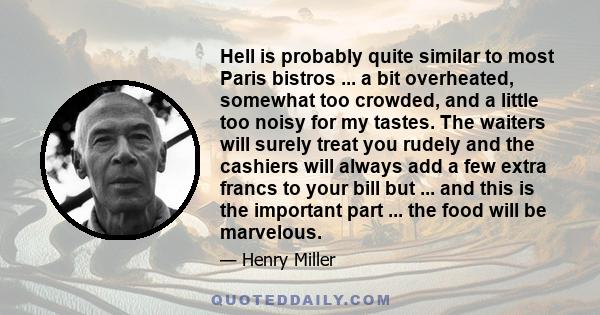 Hell is probably quite similar to most Paris bistros ... a bit overheated, somewhat too crowded, and a little too noisy for my tastes. The waiters will surely treat you rudely and the cashiers will always add a few