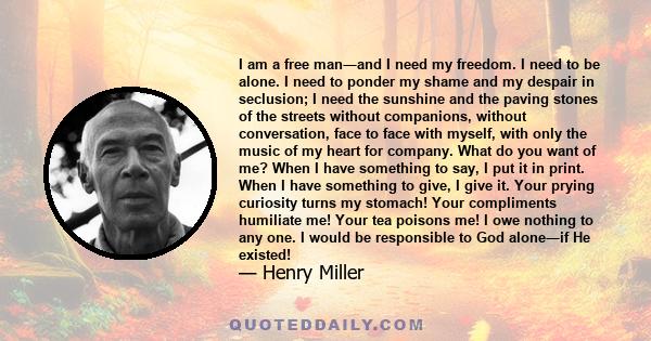 I am a free man―and I need my freedom. I need to be alone. I need to ponder my shame and my despair in seclusion; I need the sunshine and the paving stones of the streets without companions, without conversation, face