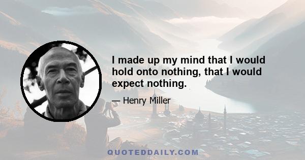 I made up my mind that I would hold onto nothing, that I would expect nothing.