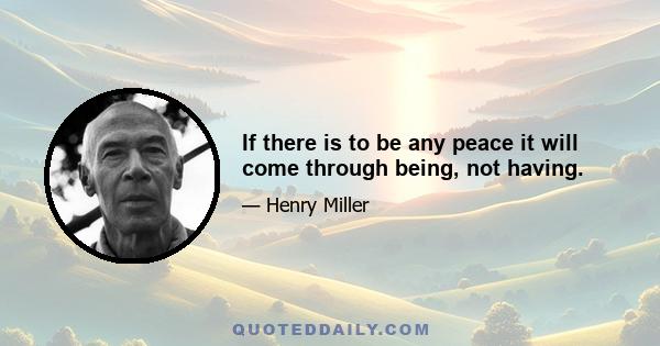 If there is to be any peace it will come through being, not having.