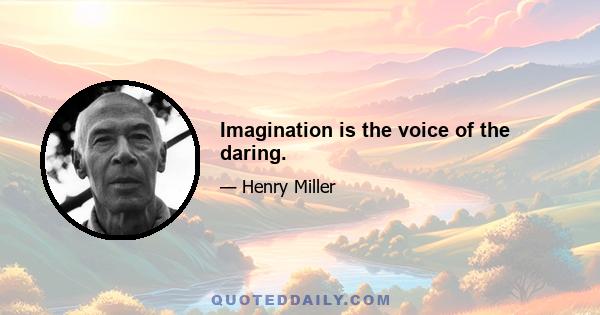 Imagination is the voice of the daring.