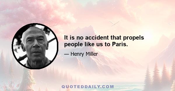 It is no accident that propels people like us to Paris.