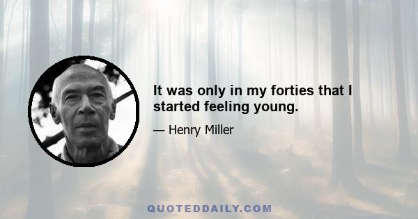 It was only in my forties that I started feeling young.