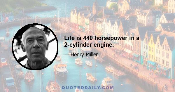 Life is 440 horsepower in a 2-cylinder engine.