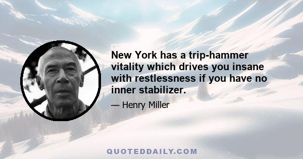 New York has a trip-hammer vitality which drives you insane with restlessness if you have no inner stabilizer.