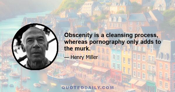 Obscenity is a cleansing process, whereas pornography only adds to the murk.