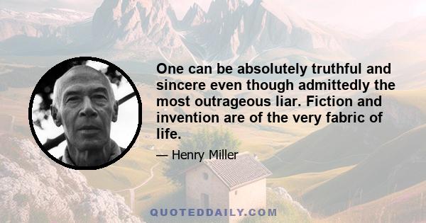 One can be absolutely truthful and sincere even though admittedly the most outrageous liar. Fiction and invention are of the very fabric of life.