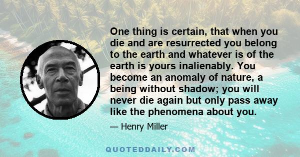 One thing is certain, that when you die and are resurrected you belong to the earth and whatever is of the earth is yours inalienably. You become an anomaly of nature, a being without shadow; you will never die again