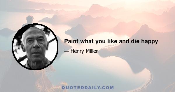 Paint what you like and die happy