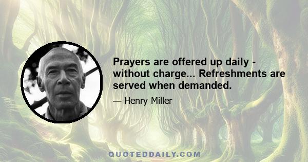 Prayers are offered up daily - without charge... Refreshments are served when demanded.