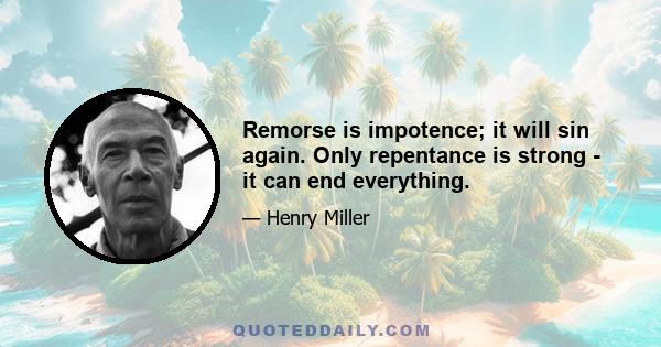 Remorse is impotence; it will sin again. Only repentance is strong - it can end everything.